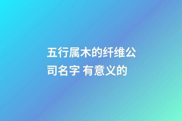 五行属木的纤维公司名字 有意义的-第1张-公司起名-玄机派